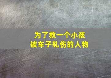 为了救一个小孩被车子轧伤的人物