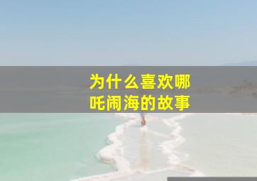 为什么喜欢哪吒闹海的故事