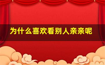 为什么喜欢看别人亲亲呢