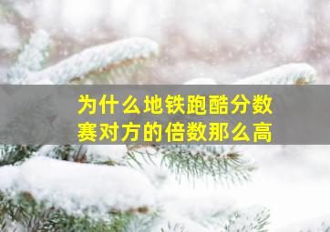 为什么地铁跑酷分数赛对方的倍数那么高