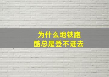 为什么地铁跑酷总是登不进去