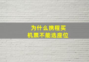 为什么携程买机票不能选座位