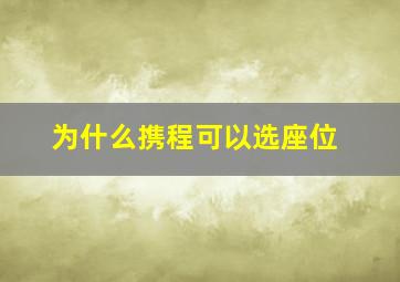 为什么携程可以选座位