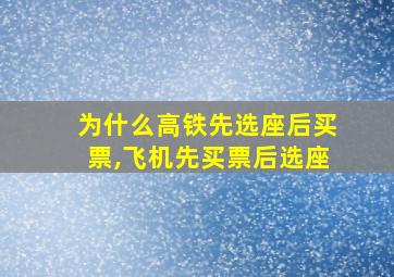 为什么高铁先选座后买票,飞机先买票后选座