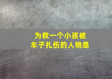 为救一个小孩被车子扎伤的人物是