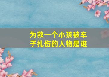 为救一个小孩被车子扎伤的人物是谁