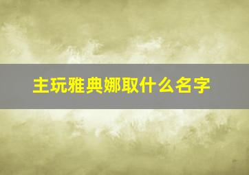 主玩雅典娜取什么名字