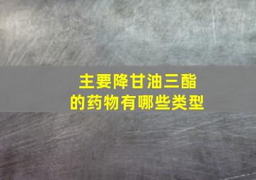 主要降甘油三酯的药物有哪些类型