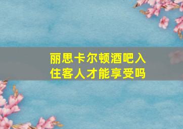 丽思卡尔顿酒吧入住客人才能享受吗