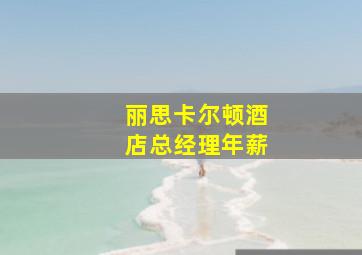 丽思卡尔顿酒店总经理年薪