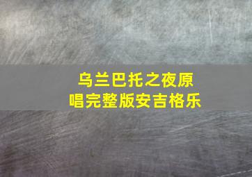 乌兰巴托之夜原唱完整版安吉格乐