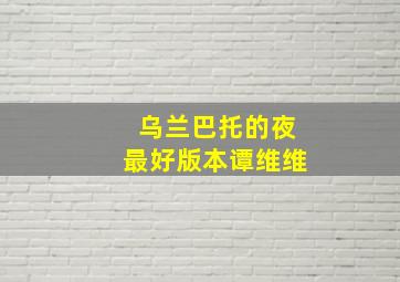 乌兰巴托的夜最好版本谭维维