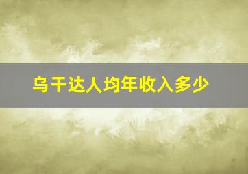 乌干达人均年收入多少