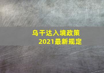 乌干达入境政策2021最新规定