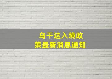 乌干达入境政策最新消息通知