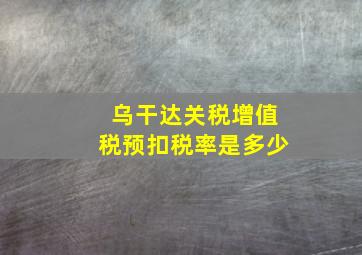 乌干达关税增值税预扣税率是多少