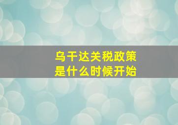 乌干达关税政策是什么时候开始