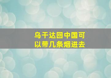 乌干达回中国可以带几条烟进去