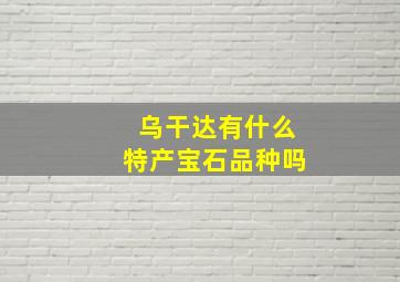 乌干达有什么特产宝石品种吗