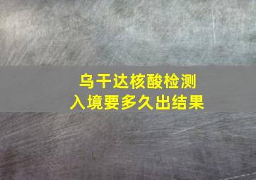 乌干达核酸检测入境要多久出结果