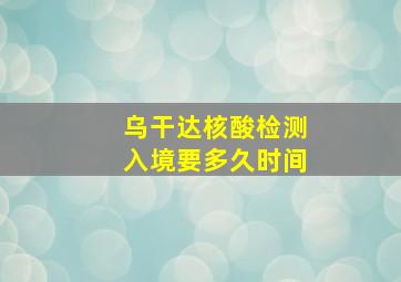 乌干达核酸检测入境要多久时间