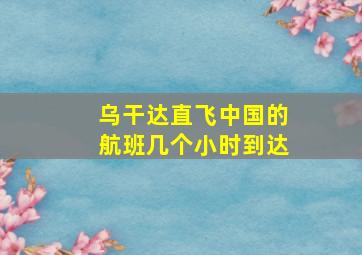 乌干达直飞中国的航班几个小时到达