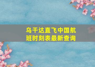 乌干达直飞中国航班时刻表最新查询