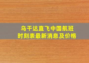 乌干达直飞中国航班时刻表最新消息及价格