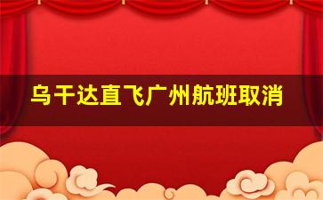 乌干达直飞广州航班取消