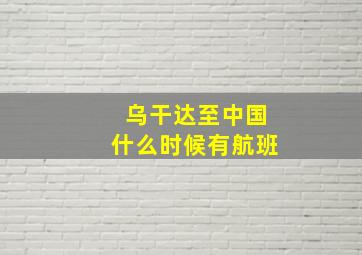 乌干达至中国什么时候有航班