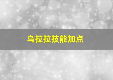 乌拉拉技能加点