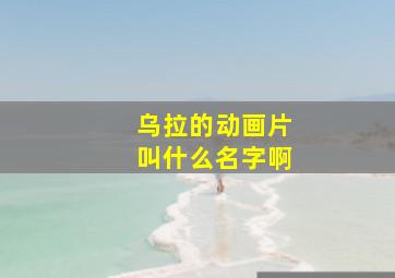 乌拉的动画片叫什么名字啊