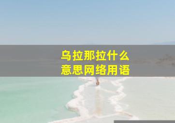 乌拉那拉什么意思网络用语