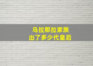 乌拉那拉家族出了多少代皇后