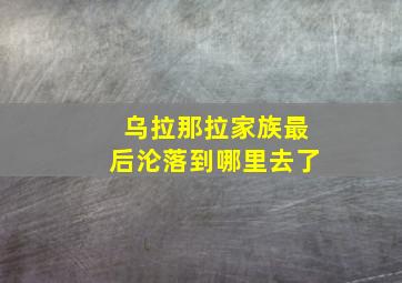 乌拉那拉家族最后沦落到哪里去了