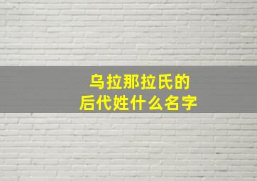 乌拉那拉氏的后代姓什么名字