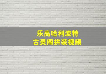 乐高哈利波特古灵阁拼装视频