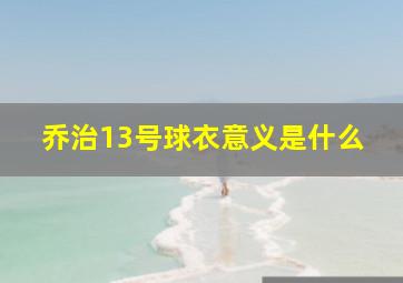 乔治13号球衣意义是什么