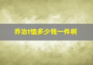 乔治t恤多少钱一件啊