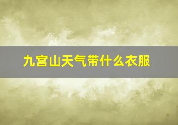 九宫山天气带什么衣服