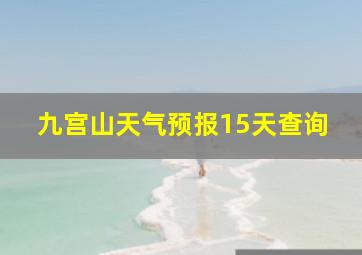 九宫山天气预报15天查询