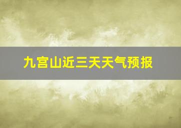 九宫山近三天天气预报