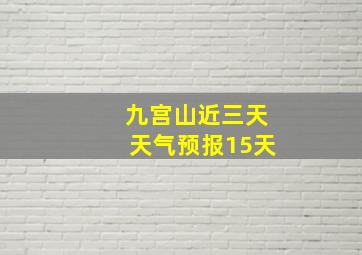 九宫山近三天天气预报15天