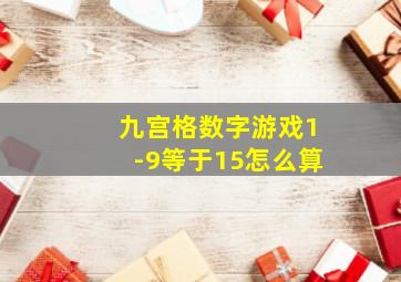 九宫格数字游戏1-9等于15怎么算