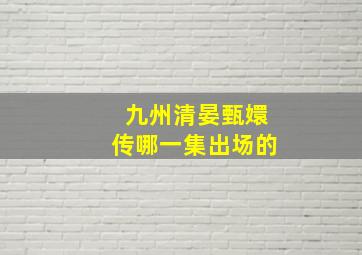 九州清晏甄嬛传哪一集出场的