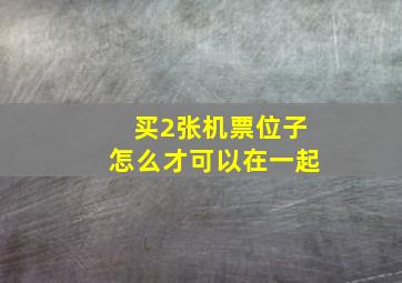 买2张机票位子怎么才可以在一起