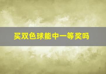 买双色球能中一等奖吗