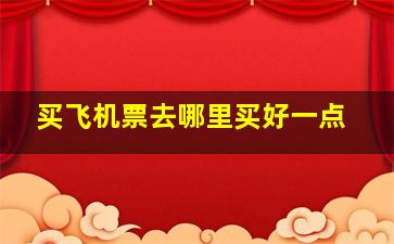 买飞机票去哪里买好一点