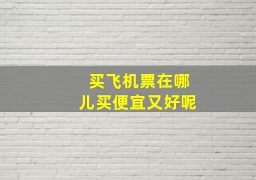 买飞机票在哪儿买便宜又好呢