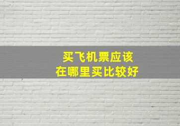 买飞机票应该在哪里买比较好